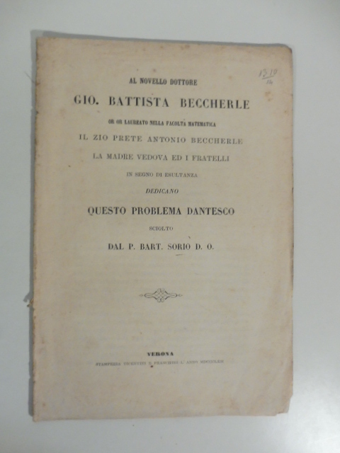 Al novello dottore Gio. Battista Beccherle or or laureato nella facoltà matematica... dedicano questo problema dantesco sciolto dal P. Bart. Sorio
